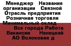 Менеджер › Название организации ­ Связной › Отрасль предприятия ­ Розничная торговля › Минимальный оклад ­ 20 000 - Все города Работа » Вакансии   . Ненецкий АО,Волоковая д.